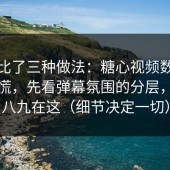 我对比了三种做法：糖心视频数据一掉别慌，先看弹幕氛围的分层，十有八九在这（细节决定一切）