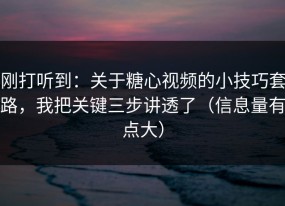 刚打听到：关于糖心视频的小技巧套路，我把关键三步讲透了（信息量有点大）