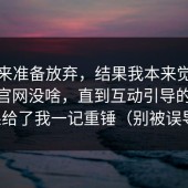 我本来准备放弃，结果我本来觉得糖心tv官网没啥，直到互动引导的反效果给了我一记重锤（别被误导）