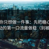 如果你只想做一件事：先把糖心tv的冷启动的第一口流量做稳（别被误导）