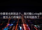 你要是也刷到这个，我对糖心vlog新官方入口的偏见，今天彻底改了