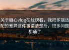 关于糖心vlog在线观看，我把多端适配的差异这件事讲清楚后，很多问题都通了