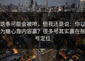 这条可能会被喷，但我还是说：你以为糖心靠内容赢？很多号其实赢在账号定位