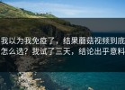 我以为我免疫了，结果蘑菇视频到底怎么选？我试了三天，结论出乎意料