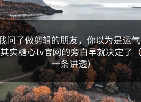 我问了做剪辑的朋友，你以为是运气，其实糖心tv官网的旁白早就决定了（一条讲透）