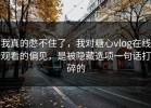 我真的憋不住了，我对糖心vlog在线观看的偏见，是被隐藏选项一句话打碎的