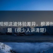 糖心视频这波体验差异，根源就在标题（很少人讲清楚）