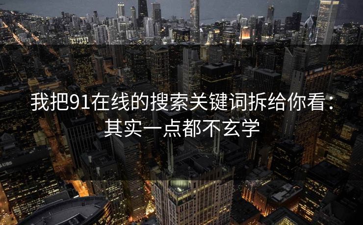 我把91在线的搜索关键词拆给你看:其实一点都不玄学 我把91在线的搜索关键词拆给你看:其实一点都不玄学