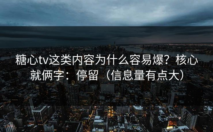 糖心tv这类内容为什么容易爆？核心就俩字：停留（信息量有点大）