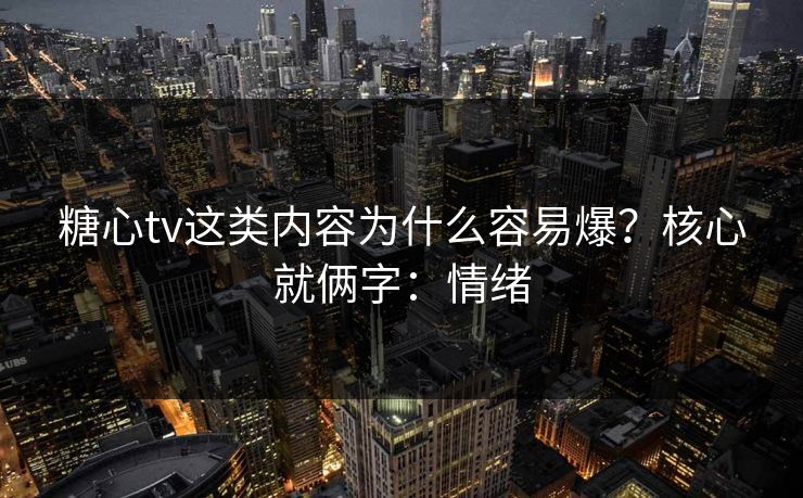 糖心tv这类内容为什么容易爆？核心就俩字：情绪