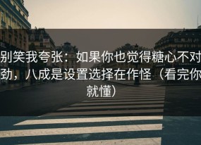 别笑我夸张：如果你也觉得糖心不对劲，八成是设置选择在作怪（看完你就懂）