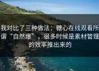 我对比了三种做法：糖心在线观看所谓“自然爆”，很多时候是素材管理的效率推出来的