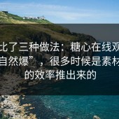 我对比了三种做法：糖心在线观看所谓“自然爆”，很多时候是素材管理的效率推出来的