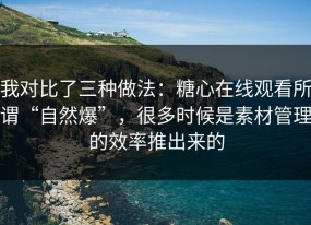 我对比了三种做法：糖心在线观看所谓“自然爆”，很多时候是素材管理的效率推出来的