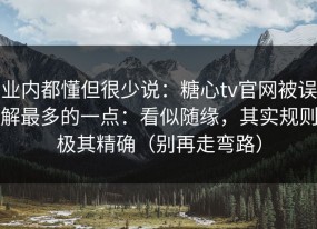 业内都懂但很少说：糖心tv官网被误解最多的一点：看似随缘，其实规则极其精确（别再走弯路）