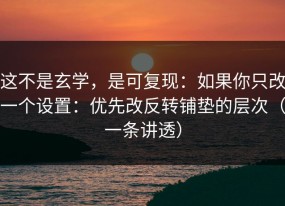 这不是玄学，是可复现：如果你只改一个设置：优先改反转铺垫的层次（一条讲透）