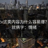糖心tv这类内容为什么容易爆？核心就俩字：情绪