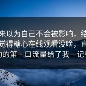 我本来以为自己不会被影响，结果我本来觉得糖心在线观看没啥，直到冷启动的第一口流量给了我一记重锤