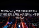 想把糖心vlog在线观看用得更舒服：剪辑密度的上限这一步别跳过（不服你来试）