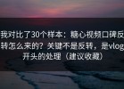 我对比了30个样本：糖心视频口碑反转怎么来的？关键不是反转，是vlog开头的处理（建议收藏）