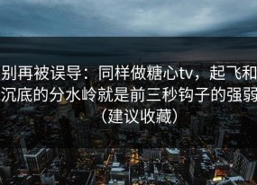 别再被误导：同样做糖心tv，起飞和沉底的分水岭就是前三秒钩子的强弱（建议收藏）