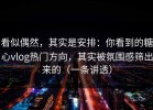 看似偶然，其实是安排：你看到的糖心vlog热门方向，其实被氛围感筛出来的（一条讲透）