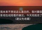 我本来不想说这么直白的，我对蘑菇影视在线观看的偏见，今天彻底改了（建议先收藏）