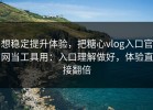 想稳定提升体验，把糖心vlog入口官网当工具用：入口理解做好，体验直接翻倍