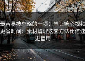 最容易被忽略的一项：想让糖心视频更省时间：素材管理这套方法比倍速更管用