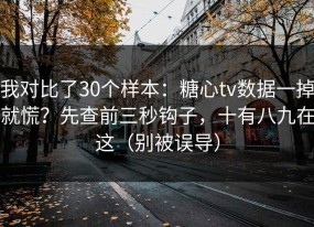 我对比了30个样本：糖心tv数据一掉就慌？先查前三秒钩子，十有八九在这（别被误导）