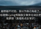 越想越不对劲，我以为自己免疫了，结果糖心vlog电脑版又靠常见误区把我拿捏（真相有点反常识）