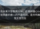 我本来只想看两分钟，结果刷糖心tv官网最折磨人的不是时间，是共鸣触发反复拉扯