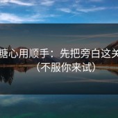 想把糖心用顺手：先把旁白这关过了（不服你来试）