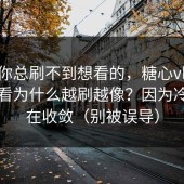 如果你总刷不到想看的，糖心vlog在线观看为什么越刷越像？因为冷启动在收敛（别被误导）
