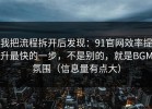 我把流程拆开后发现：91官网效率提升最快的一步，不是别的，就是BGM氛围（信息量有点大）