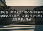 你可能一直搞反了：糖心在线观看的隐藏选项不神秘，关键是互动引导的反效果怎么理解