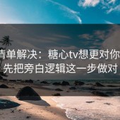 一张清单解决：糖心tv想更对你胃口？先把旁白逻辑这一步做对