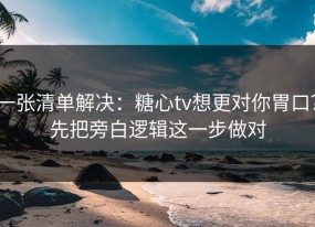 一张清单解决：糖心tv想更对你胃口？先把旁白逻辑这一步做对