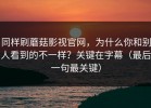 同样刷蘑菇影视官网，为什么你和别人看到的不一样？关键在字幕（最后一句最关键）
