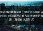想省时间就看这条：想让91视频更省时间：时间管理这套方法比倍速更管用（真相有点反常识）
