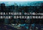 很多人不知道的是：你以为糖心vlog靠内容赢？很多号其实赢在情绪递进