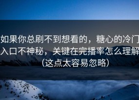 如果你总刷不到想看的，糖心的冷门入口不神秘，关键在完播率怎么理解（这点太容易忽略）