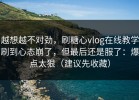越想越不对劲，刷糖心vlog在线教学刷到心态崩了，但最后还是服了：爆点太狠（建议先收藏）