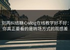 别再纠结糖心vlog在线教学好不好：你真正要看的是转场方式的观感差