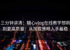 三分钟讲清：糖心vlog在线教学想刷到更高质量：从加载策略入手最稳
