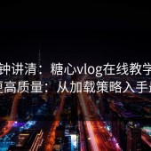 三分钟讲清：糖心vlog在线教学想刷到更高质量：从加载策略入手最稳