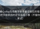 糖心vlog在线教学新手最容易犯的错：把卡顿原因的定位当成小事（不服你来试）