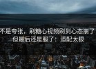 不是夸张，刷糖心视频刷到心态崩了，但最后还是服了：适配太狠