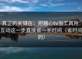 真正的关键在：把糖心tv当工具用：互动这一步直接省一半时间（省时间的）