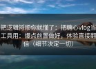 把逻辑捋顺你就懂了：把糖心vlog当工具用：爆点前置做好，体验直接翻倍（细节决定一切）